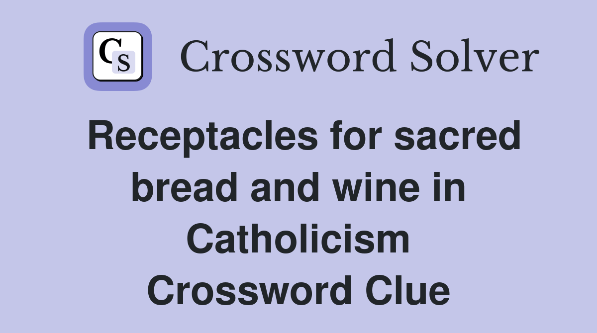 Receptacles for sacred bread and wine in Catholicism Crossword Clue